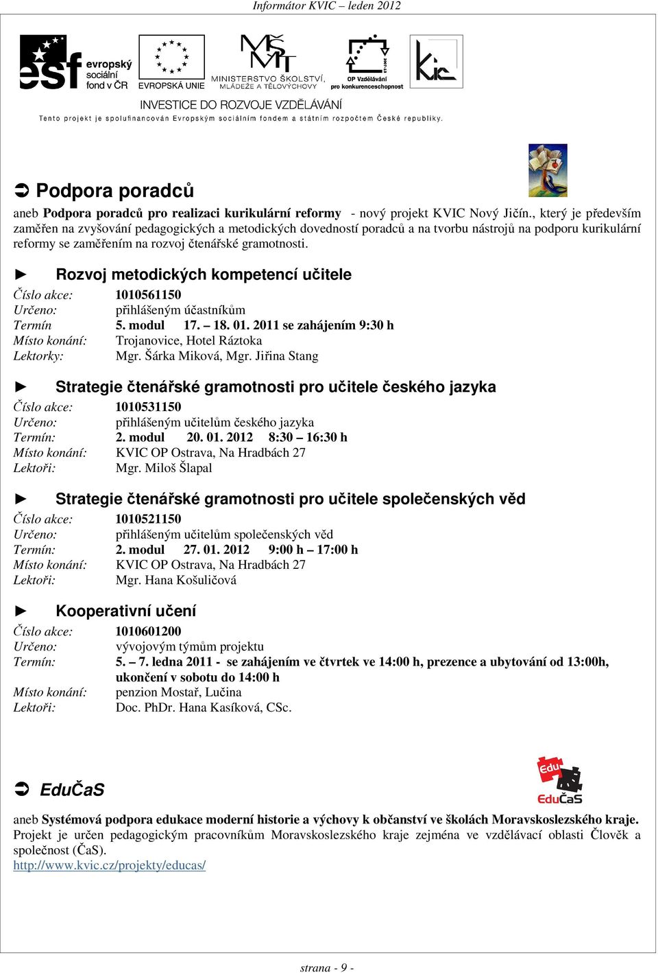 Rozvoj metodických kompetencí učitele Číslo akce: 1010561150 Určeno: přihlášeným účastníkům Termín 5. modul 17. 18. 01. 2011 se zahájením 9:30 h Místo konání: Trojanovice, Hotel Ráztoka Lektorky: Mgr.