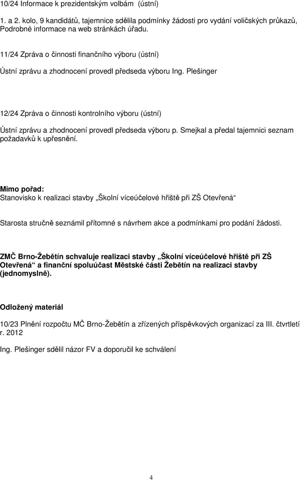 Plešinger 12/24 Zpráva o činnosti kontrolního výboru (ústní) Ústní zprávu a zhodnocení provedl předseda výboru p. Smejkal a předal tajemnici seznam požadavků k upřesnění.