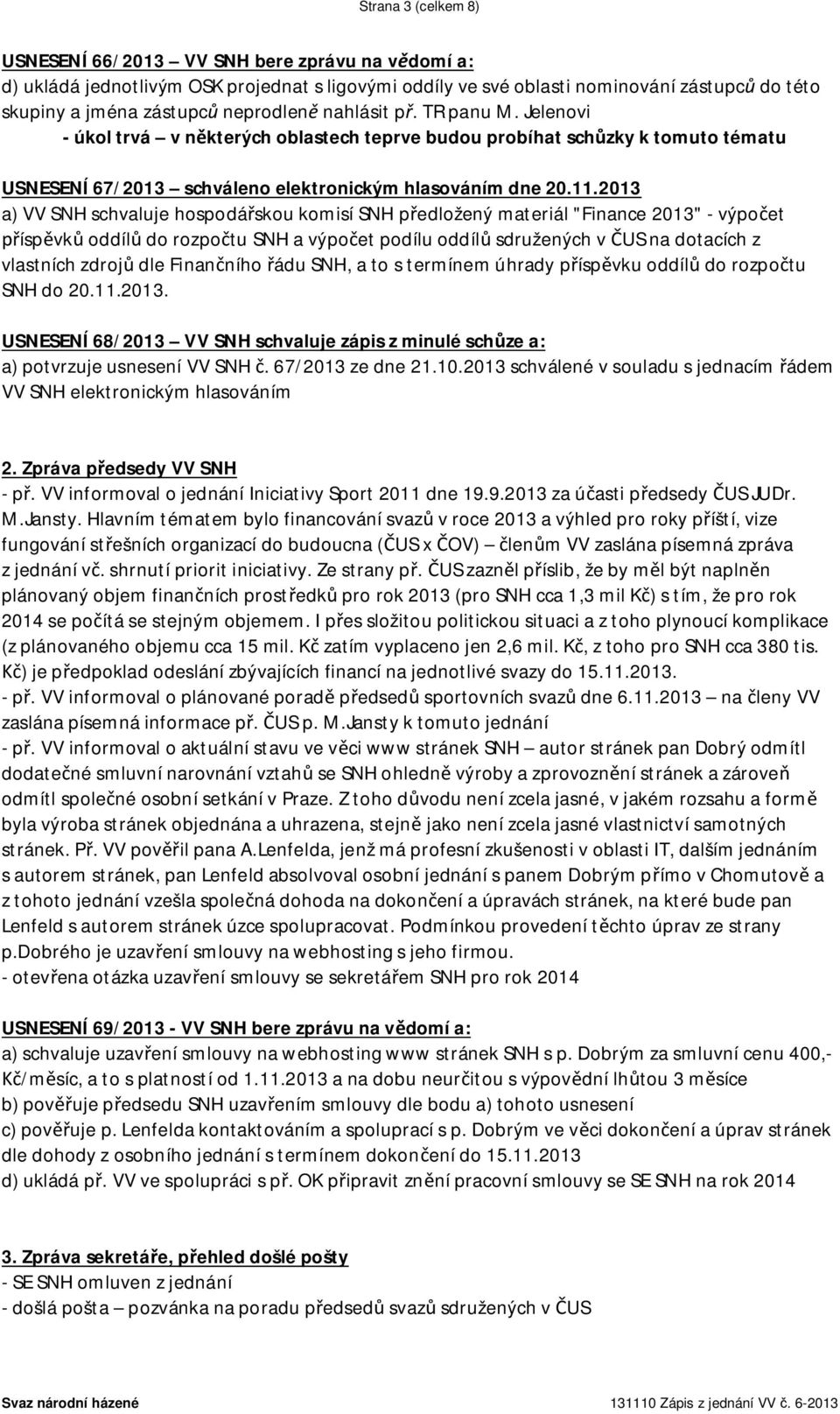 2013 a) VV SNH schvaluje hospodá skou komisí SNH p edložený materiál "Finance 2013" - výpo et ísp vk oddíl do rozpo tu SNH a výpo et podílu oddíl sdružených v US na dotacích z vlastních zdroj dle