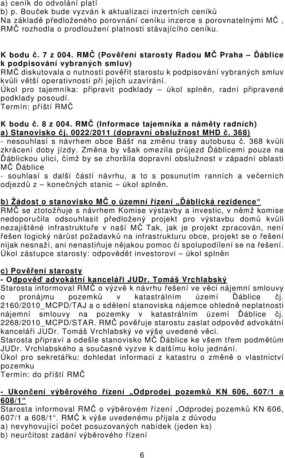 RMČ (Pověření starosty Radou MČ Praha Ďáblice k podpisování vybraných smluv) RMČ diskutovala o nutnosti pověřit starostu k podpisování vybraných smluv kvůli větší operativnosti při jejich uzavírání.
