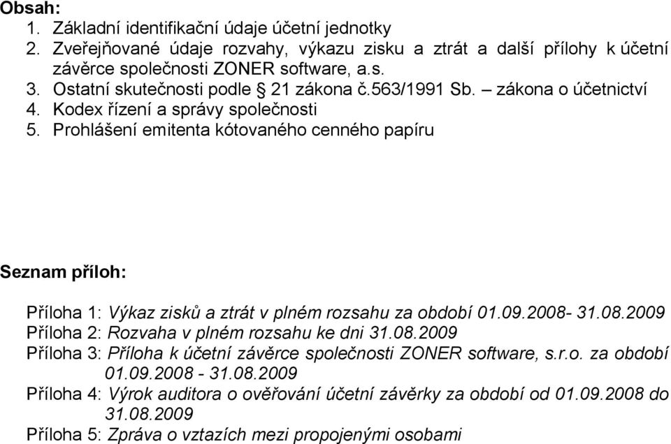 Prohlášení emitenta kótovaného cenného papíru Seznam příloh: Příloha 1: Výkaz zisků a ztrát v plném rozsahu za období 01.09.2008-31.08.2009 Příloha 2: Rozvaha v plném rozsahu ke dni 31.