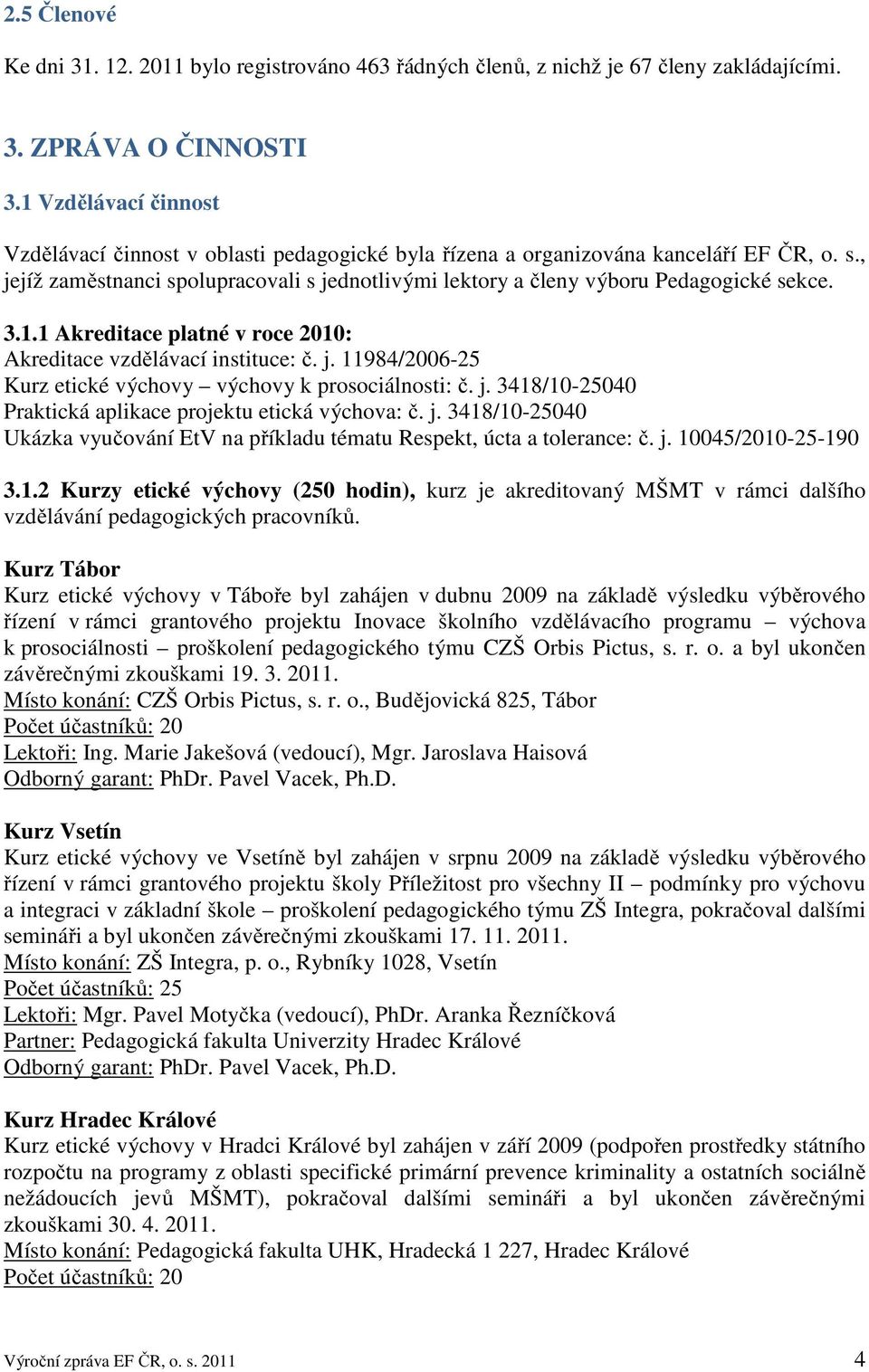 , jejíž zaměstnanci spolupracovali s jednotlivými lektory a členy výboru Pedagogické sekce. 3.1.1 Akreditace platné v roce 2010: Akreditace vzdělávací instituce: č. j. 11984/2006-25 Kurz etické výchovy výchovy k prosociálnosti: č.