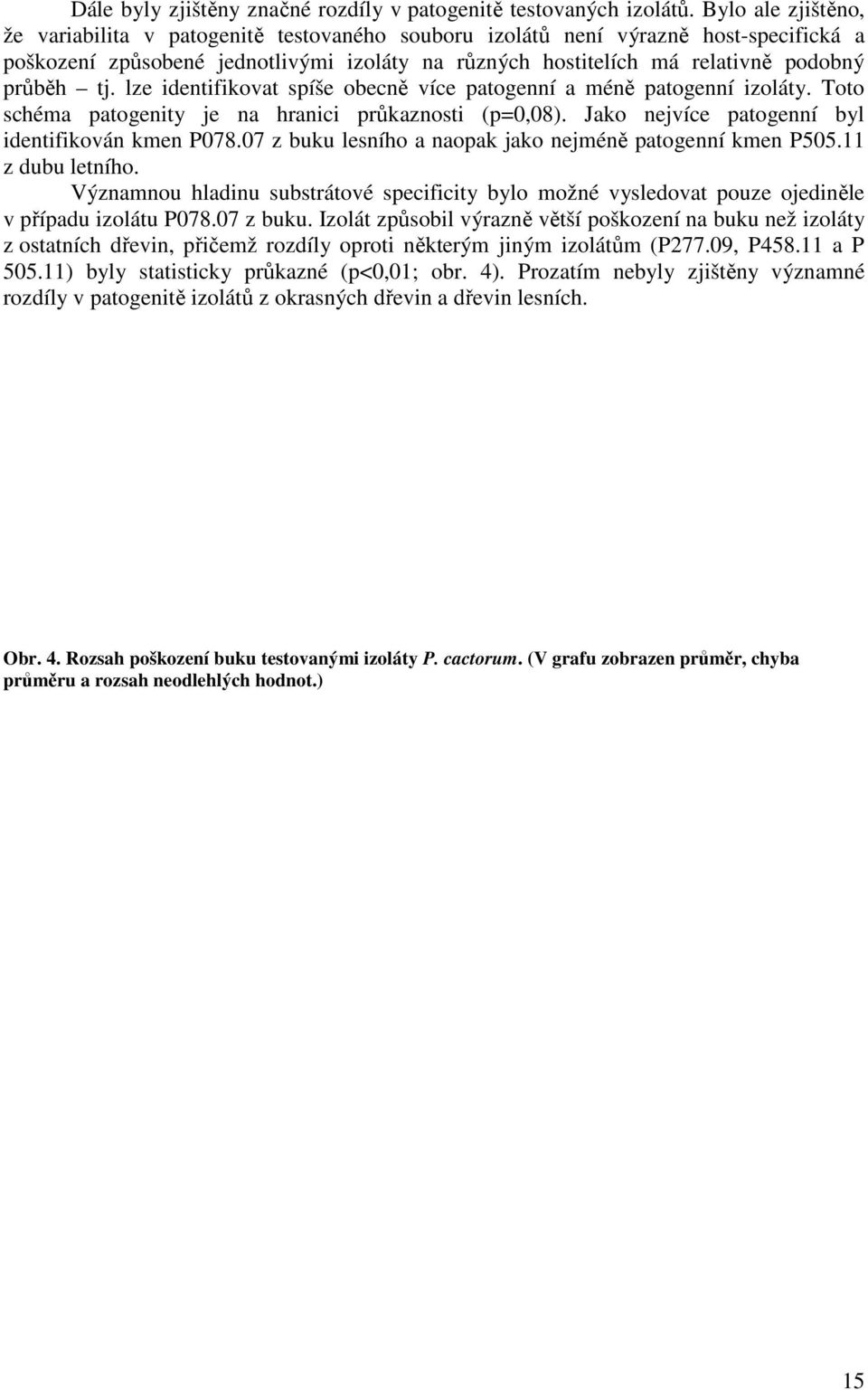 tj. lze identifikovat spíše obecně více patogenní a méně patogenní izoláty. Toto schéma patogenity je na hranici průkaznosti (p=0,08). Jako nejvíce patogenní byl identifikován kmen P078.