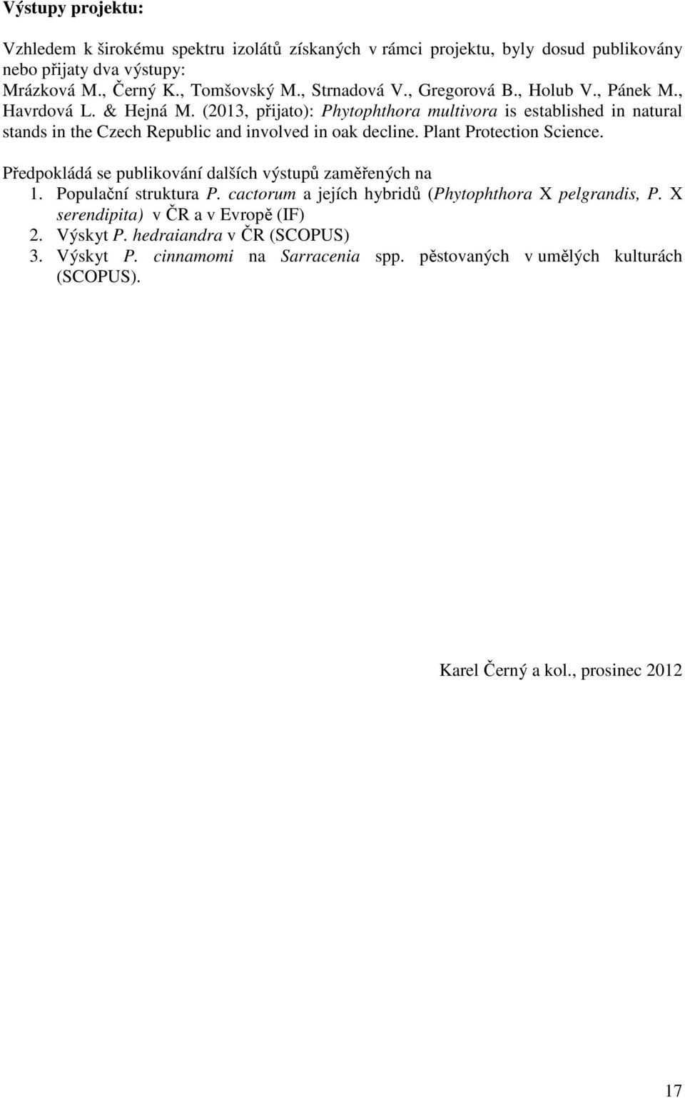 (2013, přijato): Phytophthora multivora is established in natural stands in the Czech Republic and involved in oak decline. Plant Protection Science.