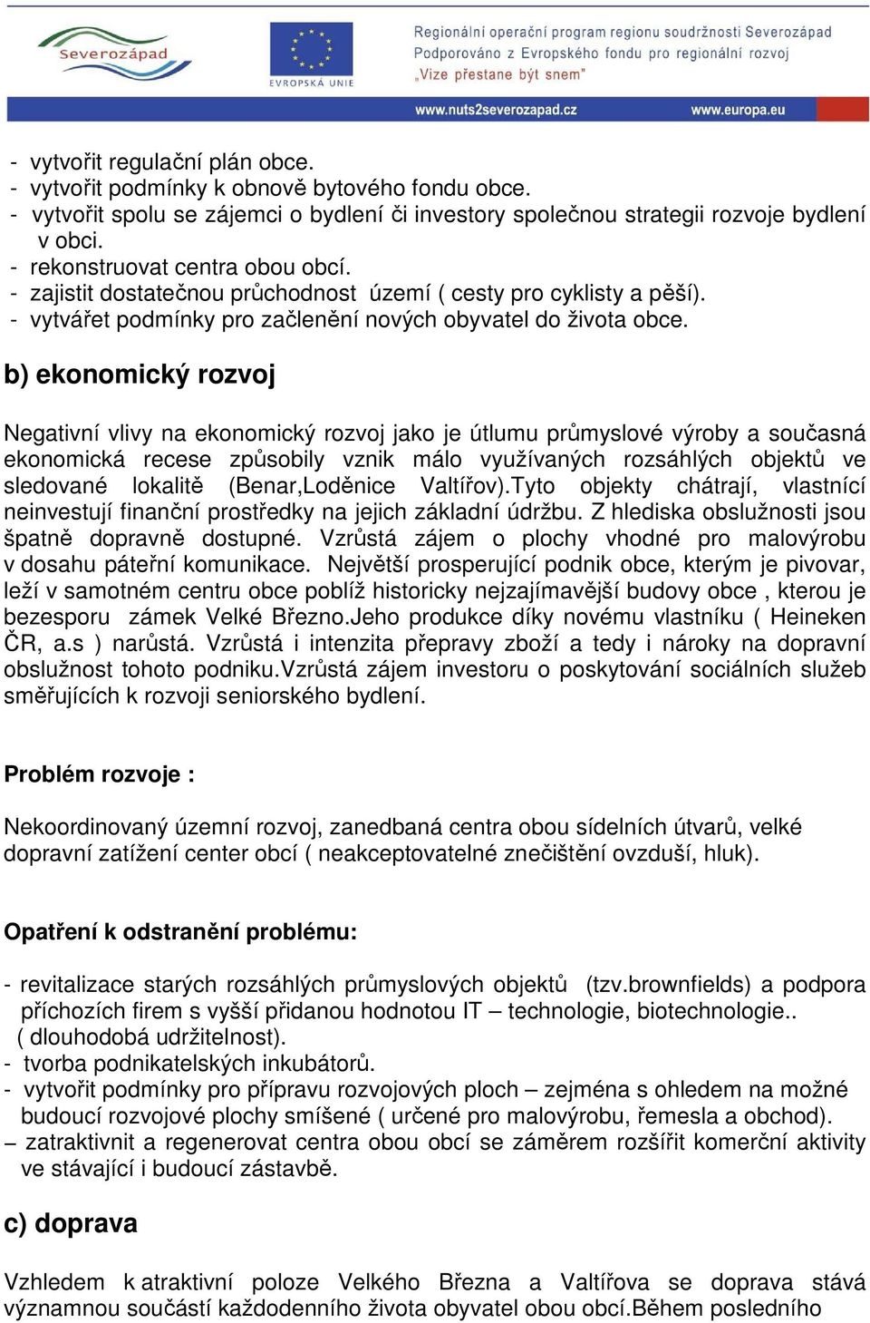 b) ekonomický rozvoj Negativní vlivy na ekonomický rozvoj jako je útlumu průmyslové výroby a současná ekonomická recese způsobily vznik málo využívaných rozsáhlých objektů ve sledované lokalitě