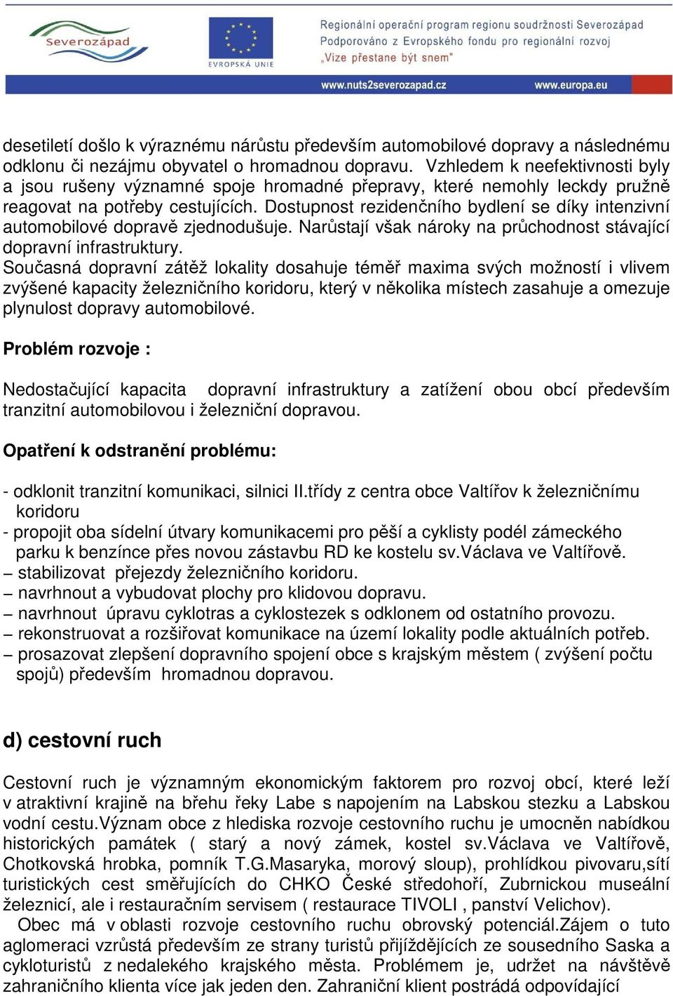 Dostupnost rezidenčního bydlení se díky intenzivní automobilové dopravě zjednodušuje. Narůstají však nároky na průchodnost stávající dopravní infrastruktury.