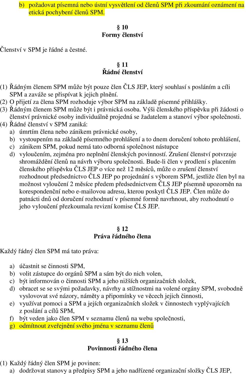 (2) O přijetí za člena SPM rozhoduje výbor SPM na základě písemné přihlášky. (3) Řádným členem SPM může být i právnická osoba.