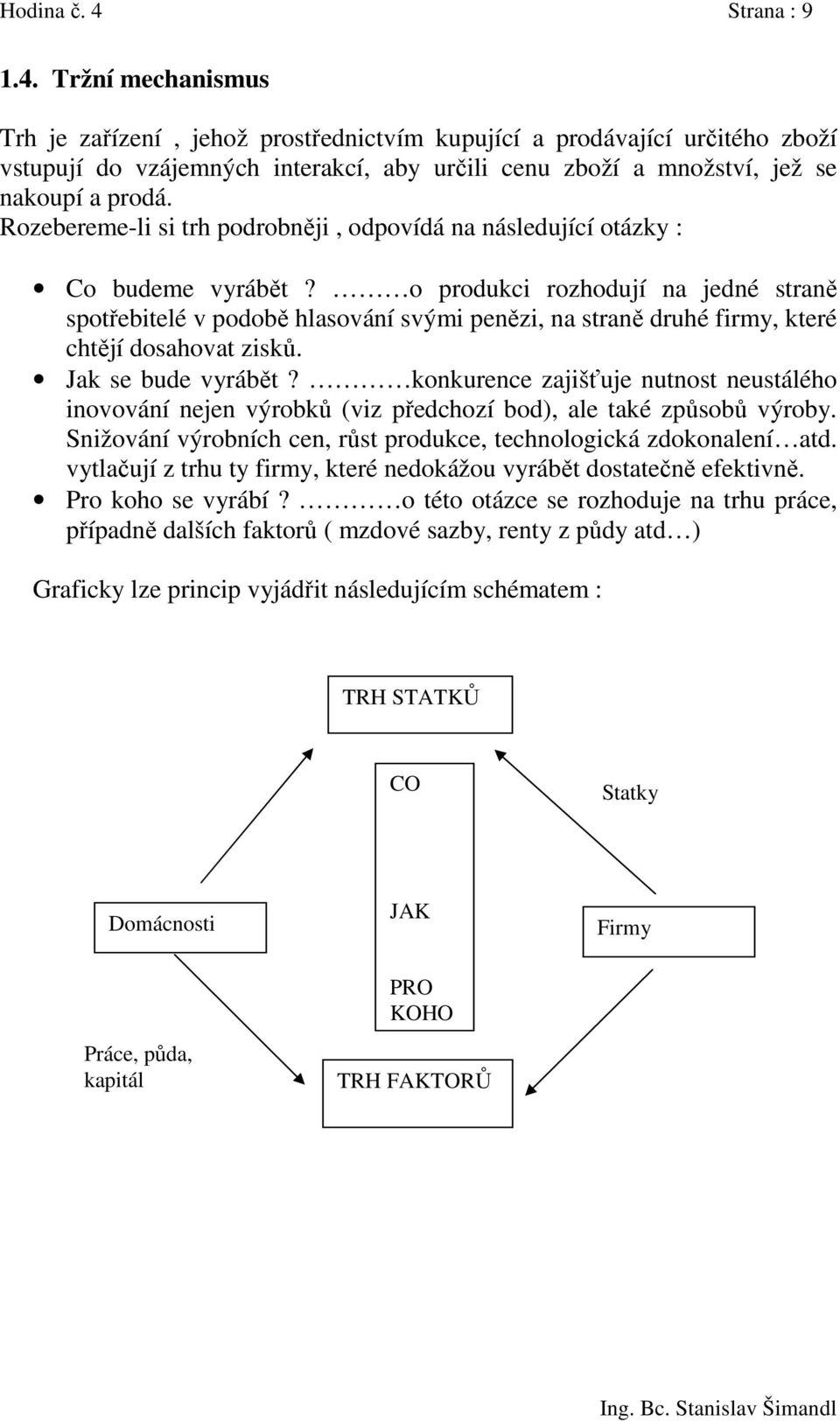 o produkci rozhodují na jedné straně spotřebitelé v podobě hlasování svými penězi, na straně druhé firmy, které chtějí dosahovat zisků. Jak se bude vyrábět?