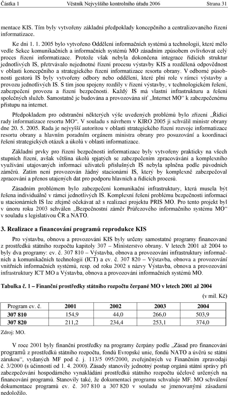 informatizace resortu obrany. V odborné působnosti gestorů IS byly vytvořeny odbory nebo oddělení, které plní role v rámci výstavby a provozu jednotlivých IS.