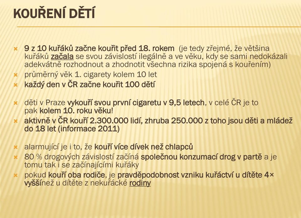 1. cigarety kolem 10 let každý den v ČR začne kouřit 100 dětí děti v Praze vykouří svou první cigaretu v 9,5 letech, v celé ČR je to pak kolem 10. roku věku! aktivně v ČR kouří 2.300.
