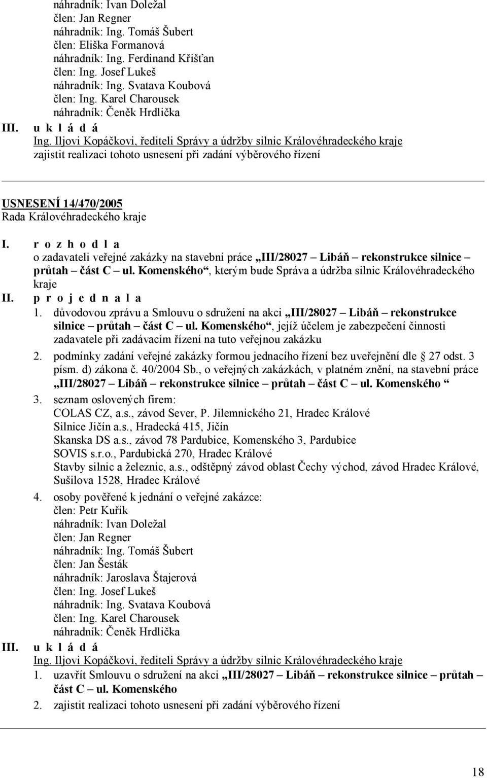 Iljovi Kopáčkovi, řediteli Správy a údržby silnic Královéhradeckého kraje zajistit realizaci tohoto usnesení při zadání výběrového řízení USNESENÍ 14/470/2005 I.