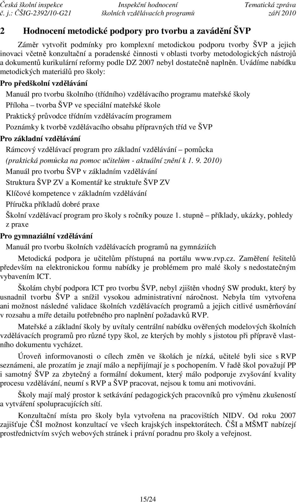 Uvádíme nabídku metodických materiálů pro školy: Pro předškolní vzdělávání Manuál pro tvorbu školního (třídního) vzdělávacího programu mateřské školy Příloha tvorba ŠVP ve speciální mateřské škole