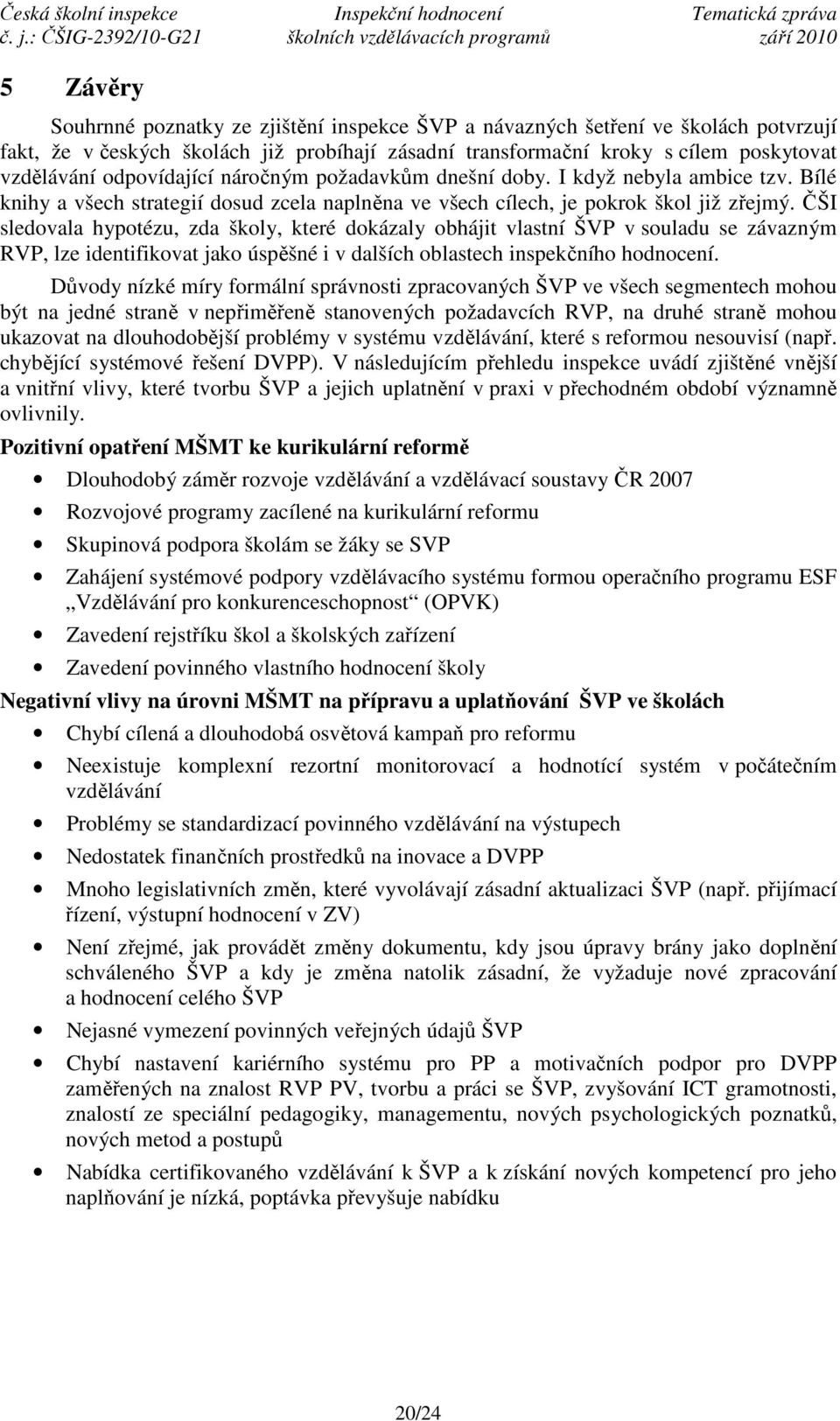 ČŠI sledovala hypotézu, zda školy, které dokázaly obhájit vlastní ŠVP v souladu se závazným RVP, lze identifikovat jako úspěšné i v dalších oblastech inspekčního hodnocení.