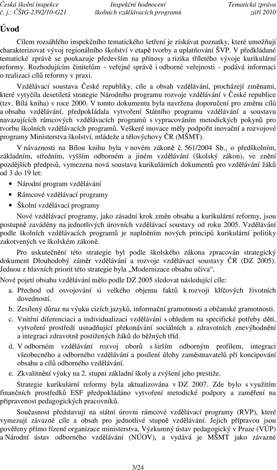 Rozhodujícím činitelům - veřejné správě i odborné veřejnosti - podává informaci o realizaci cílů reformy v praxi.