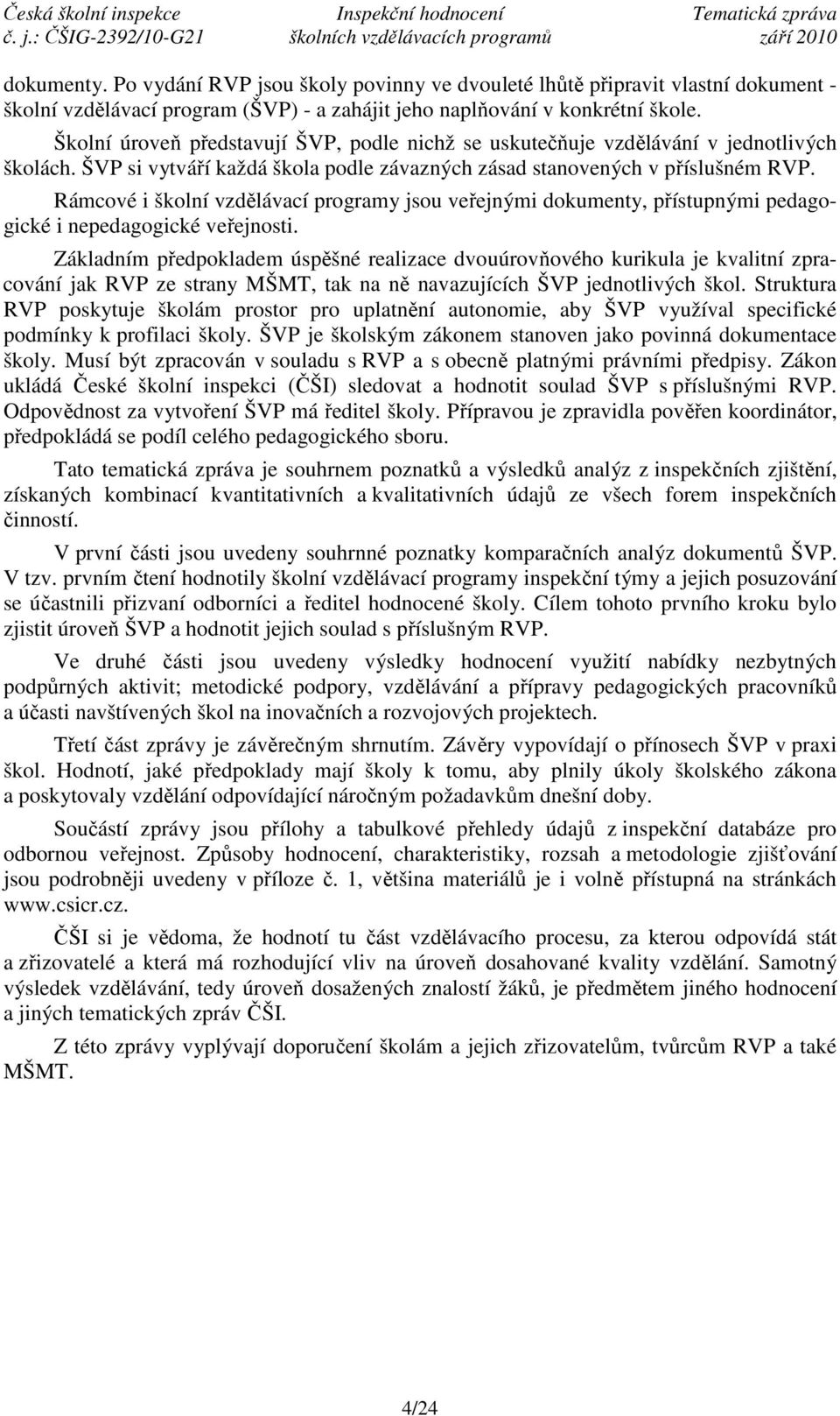 Rámcové i školní vzdělávací programy jsou veřejnými dokumenty, přístupnými pedagogické i nepedagogické veřejnosti.