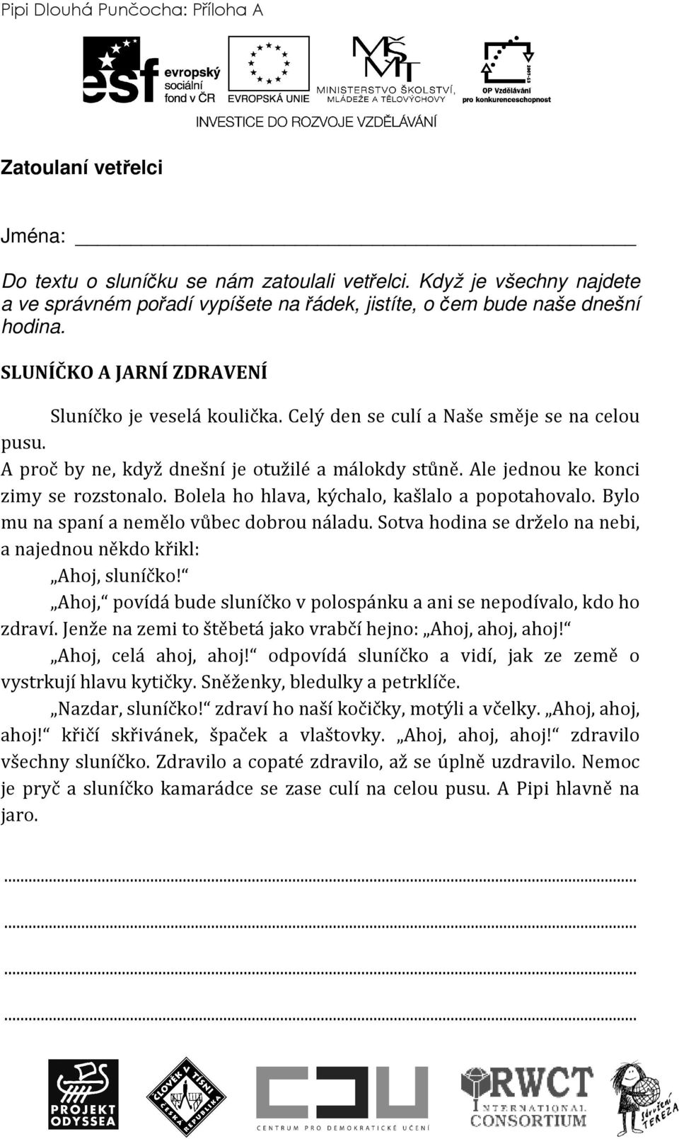 Celý den se culí a Naše směje se na celou pusu. A proč by ne, když dnešní je otužilé a málokdy stůně. Ale jednou ke konci zimy se rozstonalo. Bolela ho hlava, kýchalo, kašlalo a popotahovalo.