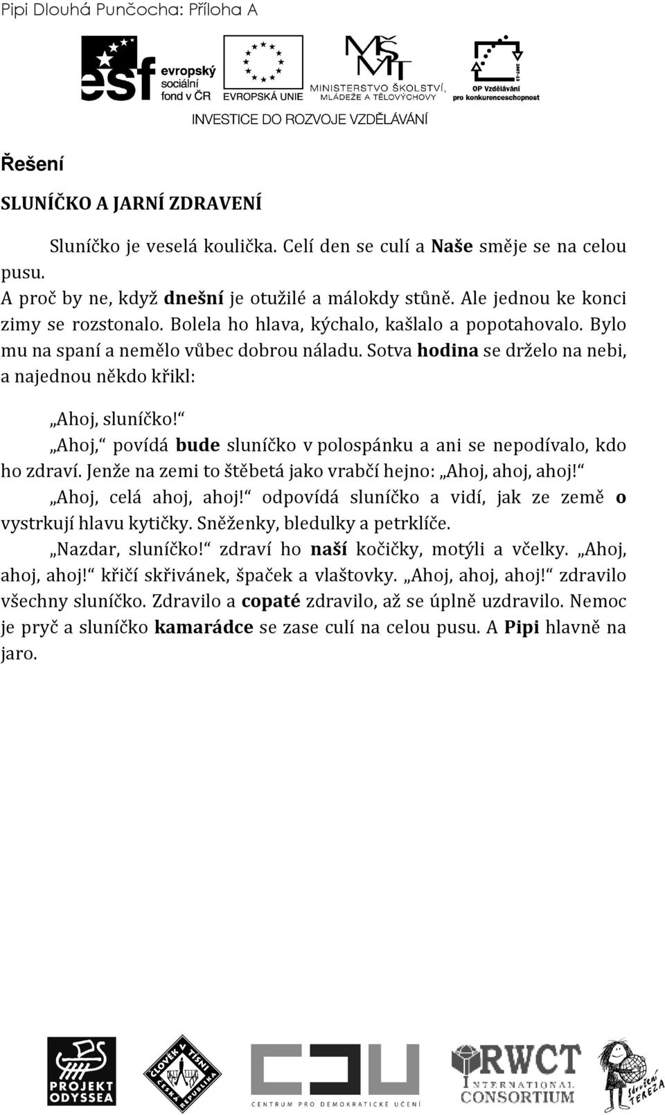 Sotva hodina se drželo na nebi, a najednou někdo křikl: Ahoj, sluníčko! Ahoj, povídá bude sluníčko v polospánku a ani se nepodívalo, kdo ho zdraví.