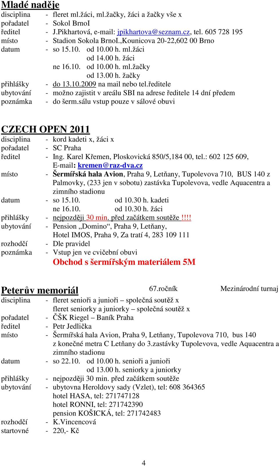 ředitele ubytování - možno zajistit v areálu SBI na adrese ředitele 14 dní předem - do šerm.sálu vstup pouze v sálové obuvi CZECH OPEN 2011 disciplina - kord kadeti x, žáci x ředitel - Ing.