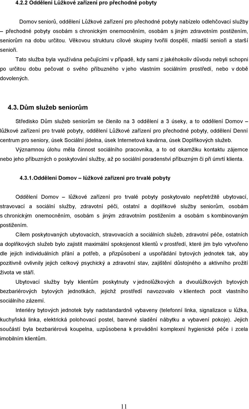 Tato služba byla využívána pečujícími v případě, kdy sami z jakéhokoliv důvodu nebyli schopni po určitou dobu pečovat o svého příbuzného v jeho vlastním sociálním prostředí, nebo v době dovolených. 4.