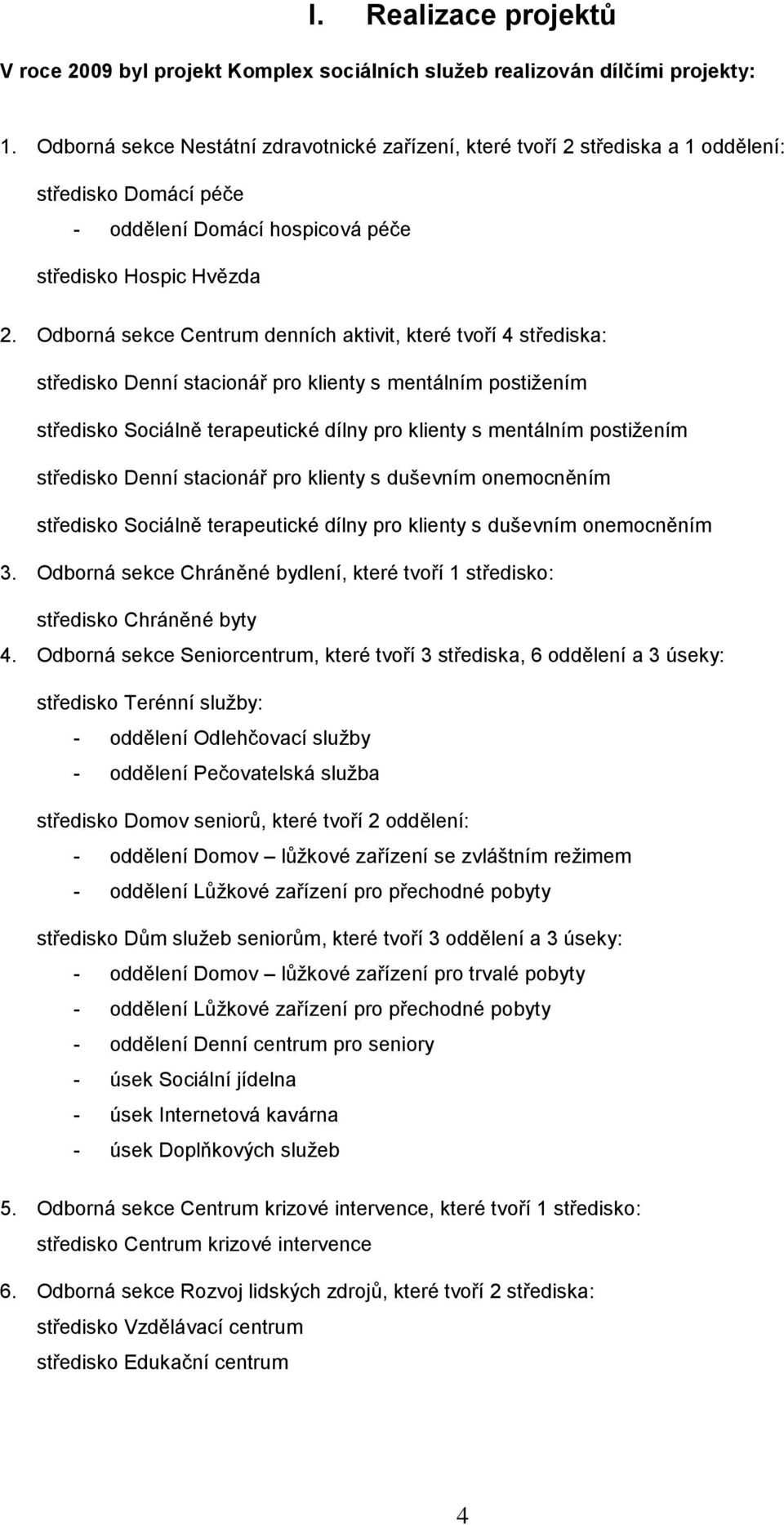 Odborná sekce Centrum denních aktivit, které tvoří 4 střediska: středisko Denní stacionář pro klienty s mentálním postižením středisko Sociálně terapeutické dílny pro klienty s mentálním postižením