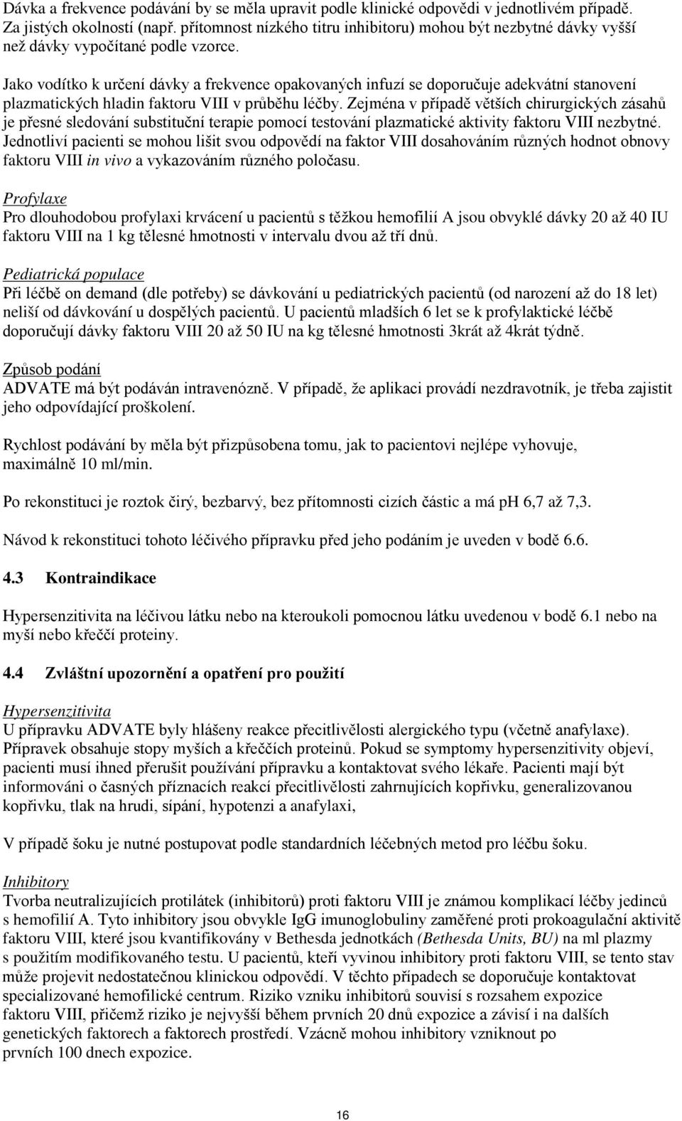 Jako vodítko k určení dávky a frekvence opakovaných infuzí se doporučuje adekvátní stanovení plazmatických hladin faktoru VIII v průběhu léčby.