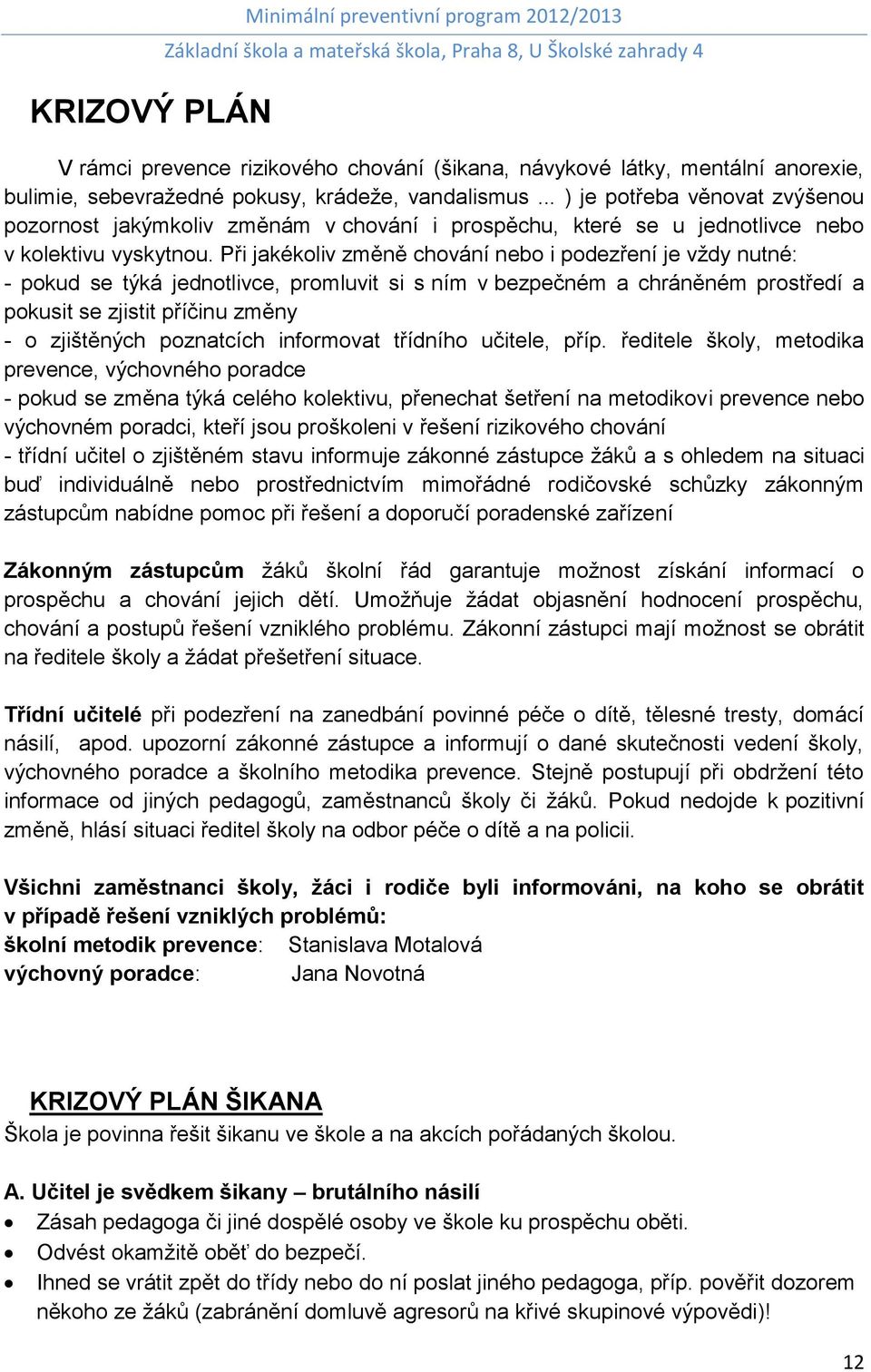 Při jakékoliv změně chování nebo i podezření je vždy nutné: - pokud se týká jednotlivce, promluvit si s ním v bezpečném a chráněném prostředí a pokusit se zjistit příčinu změny - o zjištěných