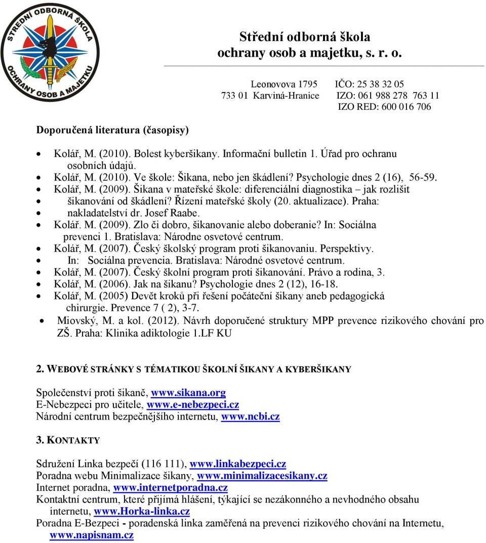 Praha: nakladatelství dr. Josef Raabe. Kolář. M. (2009). Zlo či dobro, šikanovanie alebo doberanie? In: Sociálna prevenci 1. Bratislava: Národne osvetové centrum. Kolář, M. (2007).