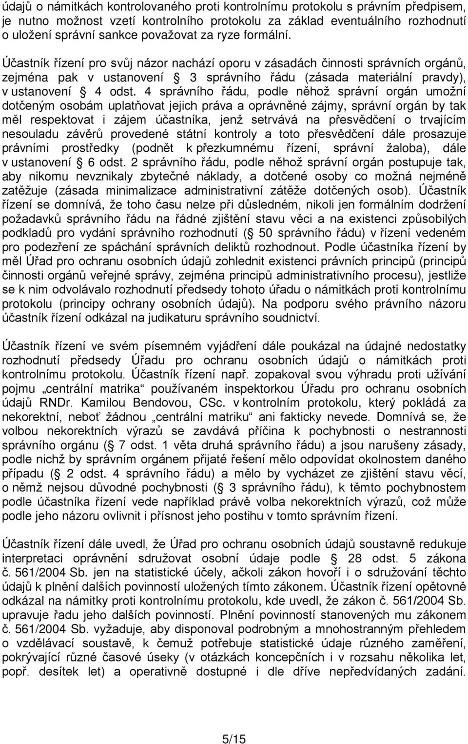 4 správního řádu, podle něhož správní orgán umožní dotčeným osobám uplatňovat jejich práva a oprávněné zájmy, správní orgán by tak měl respektovat i zájem účastníka, jenž setrvává na přesvědčení o