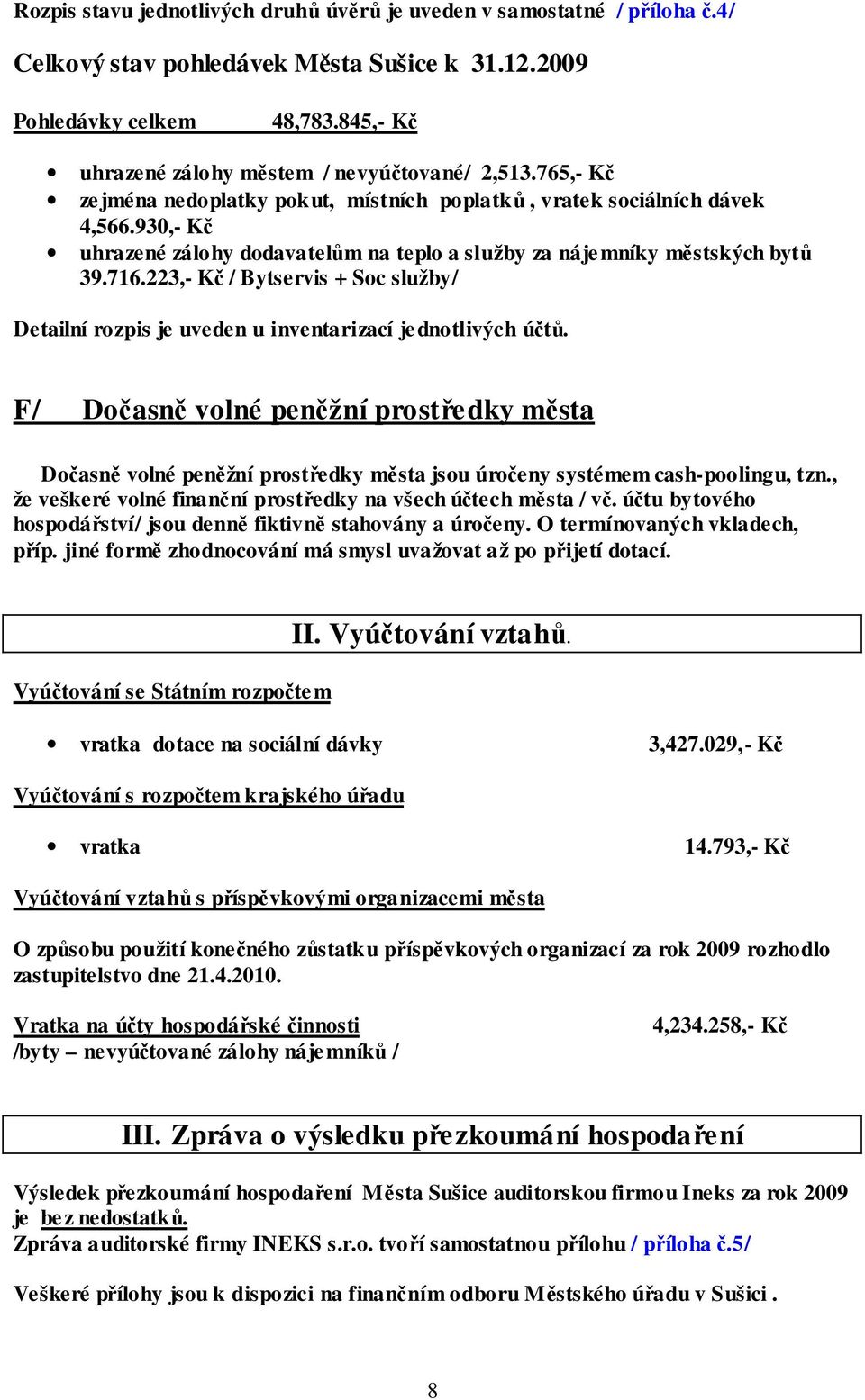 930,- Kč uhrazené zálohy dodavatelům na teplo a služby za nájemníky městských bytů 39.716.223,- Kč / Bytservis + Soc služby/ Detailní rozpis je uveden u inventarizací jednotlivých účtů.