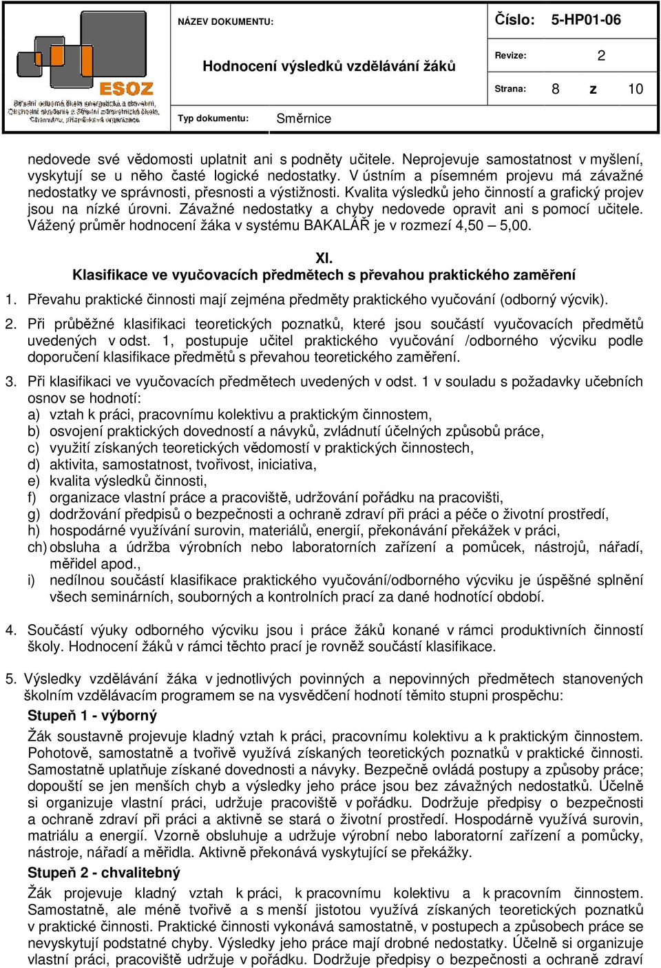 Závažné nedostatky a chyby nedovede opravit ani s pomocí učitele. Vážený průměr hodnocení žáka v systému BAKALÁŘ je v rozmezí 4,50 5,00. XI.