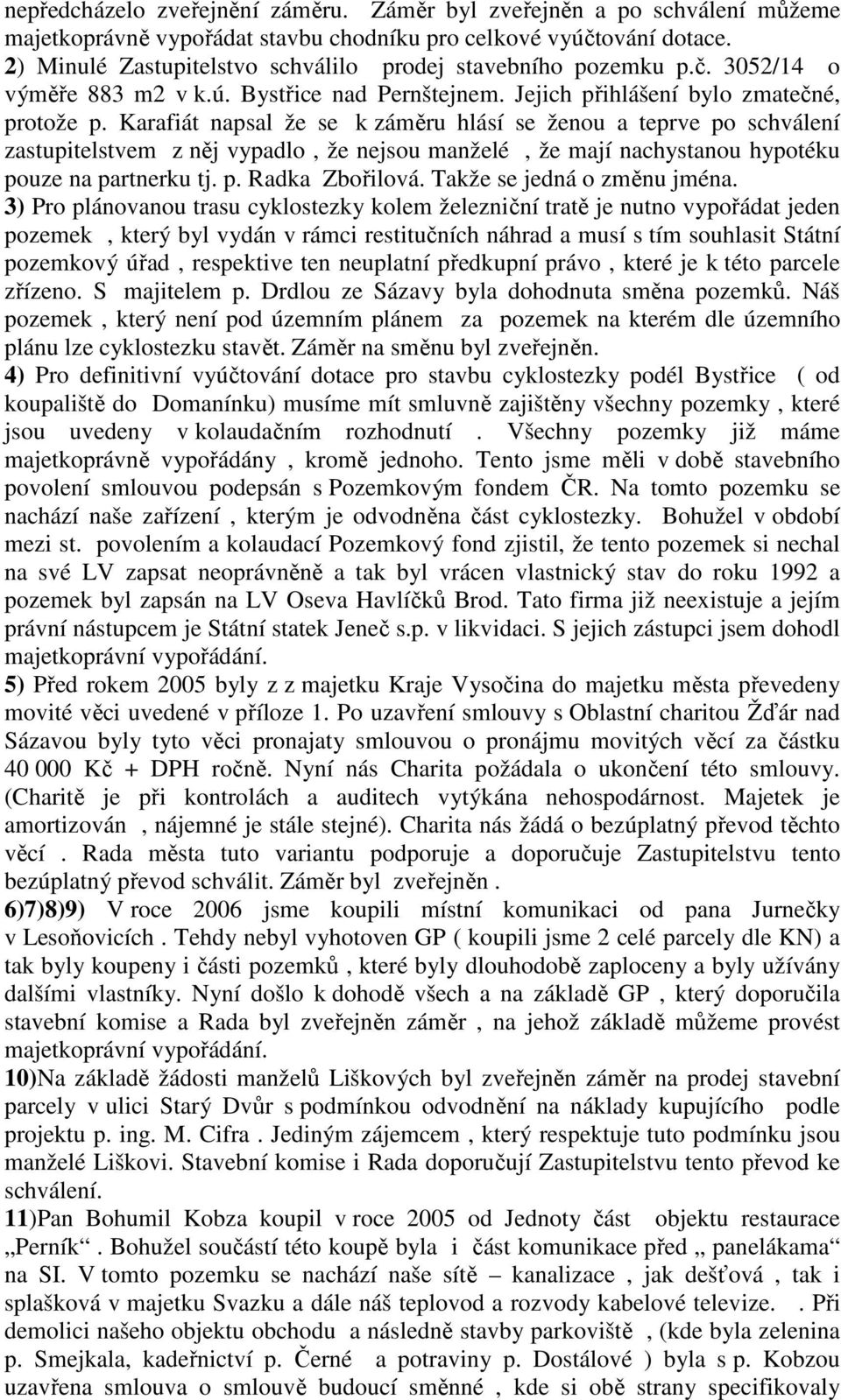 Karafiát napsal že se k záměru hlásí se ženou a teprve po schválení zastupitelstvem z něj vypadlo, že nejsou manželé, že mají nachystanou hypotéku pouze na partnerku tj. p. Radka Zbořilová.