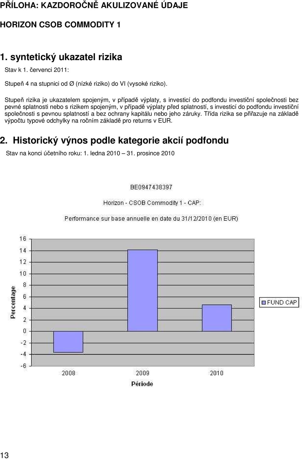 Stupeň rizika je ukazatelem spojeným, v případě výplaty, s investicí do podfondu investiční společnosti bez pevné splatnosti nebo s rizikem spojeným, v případě výplaty