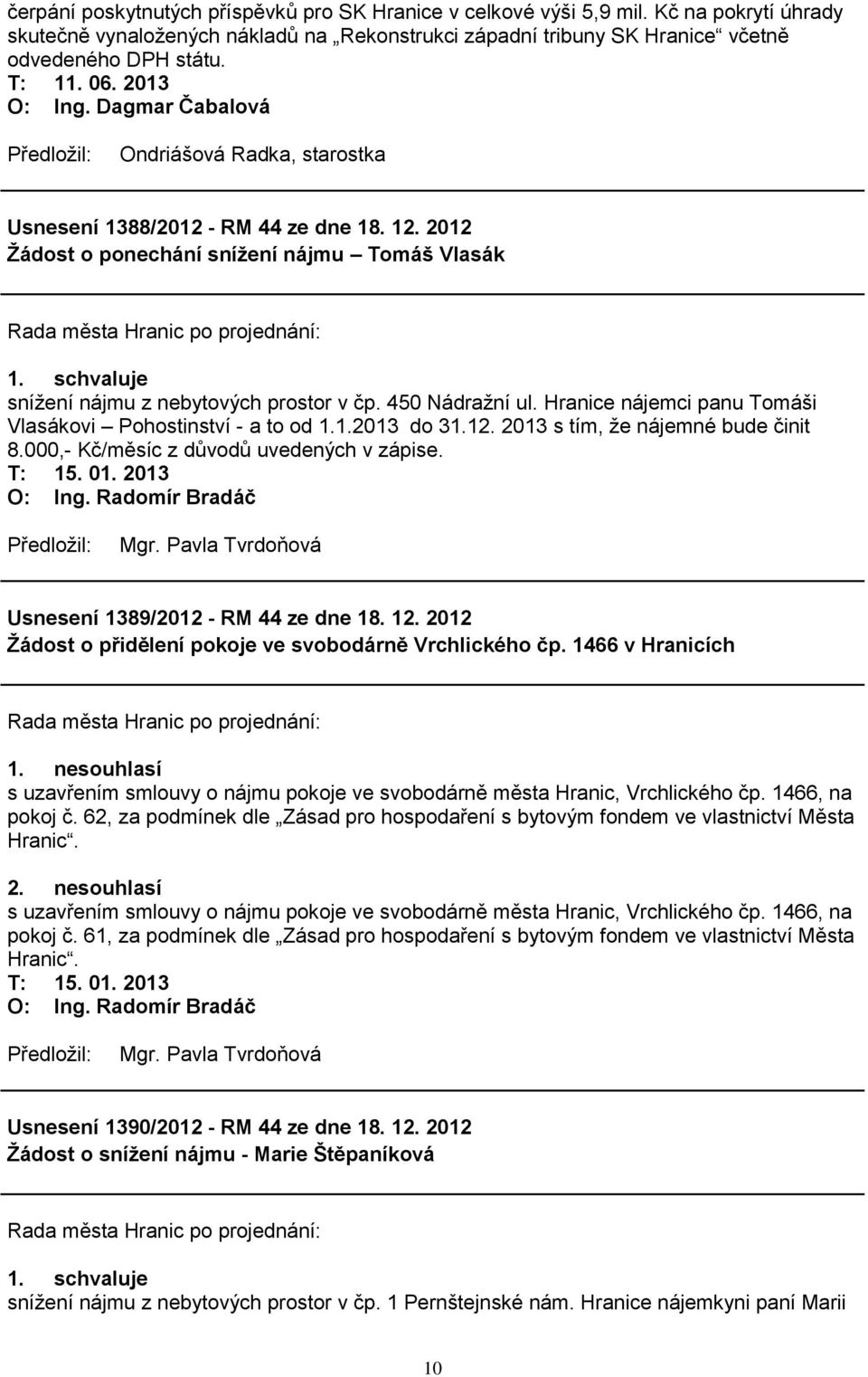 450 Nádraţní ul. Hranice nájemci panu Tomáši Vlasákovi Pohostinství - a to od 1.1.2013 do 31.12. 2013 s tím, ţe nájemné bude činit 8.000,- Kč/měsíc z důvodů uvedených v zápise.