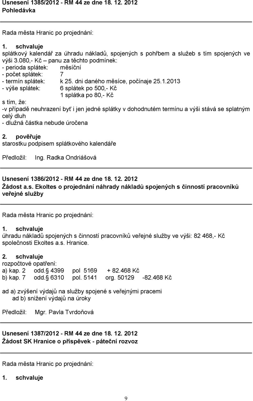 2013 - výše splátek: 6 splátek po 500,- Kč 1 splátka po 80,- Kč s tím, ţe: -v případě neuhrazení byť i jen jedné splátky v dohodnutém termínu a výši stává se splatným celý dluh - dluţná částka nebude