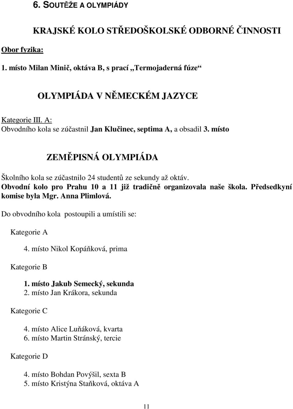 Obvodní kolo pro Prahu 10 a 11 již tradičně organizovala naše škola. Předsedkyní komise byla Mgr. Anna Plimlová. Do obvodního kola postoupili a umístili se: Kategorie A 4.