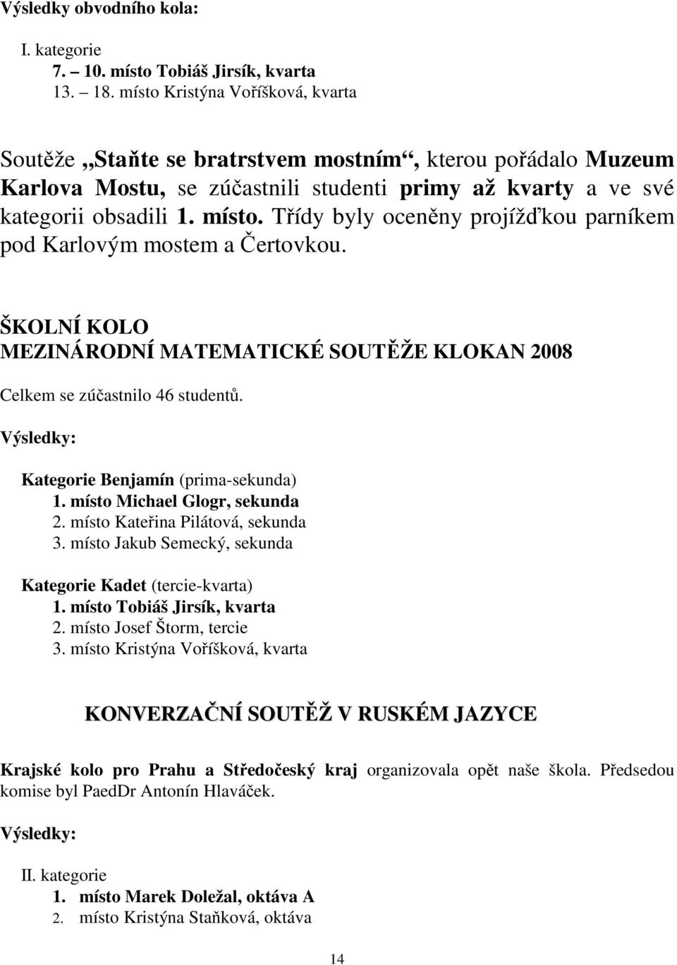 Třídy byly oceněny projížďkou parníkem pod Karlovým mostem a Čertovkou. ŠKOLNÍ KOLO MEZINÁRODNÍ MATEMATICKÉ SOUTĚŽE KLOKAN 2008 Celkem se zúčastnilo 46 studentů.