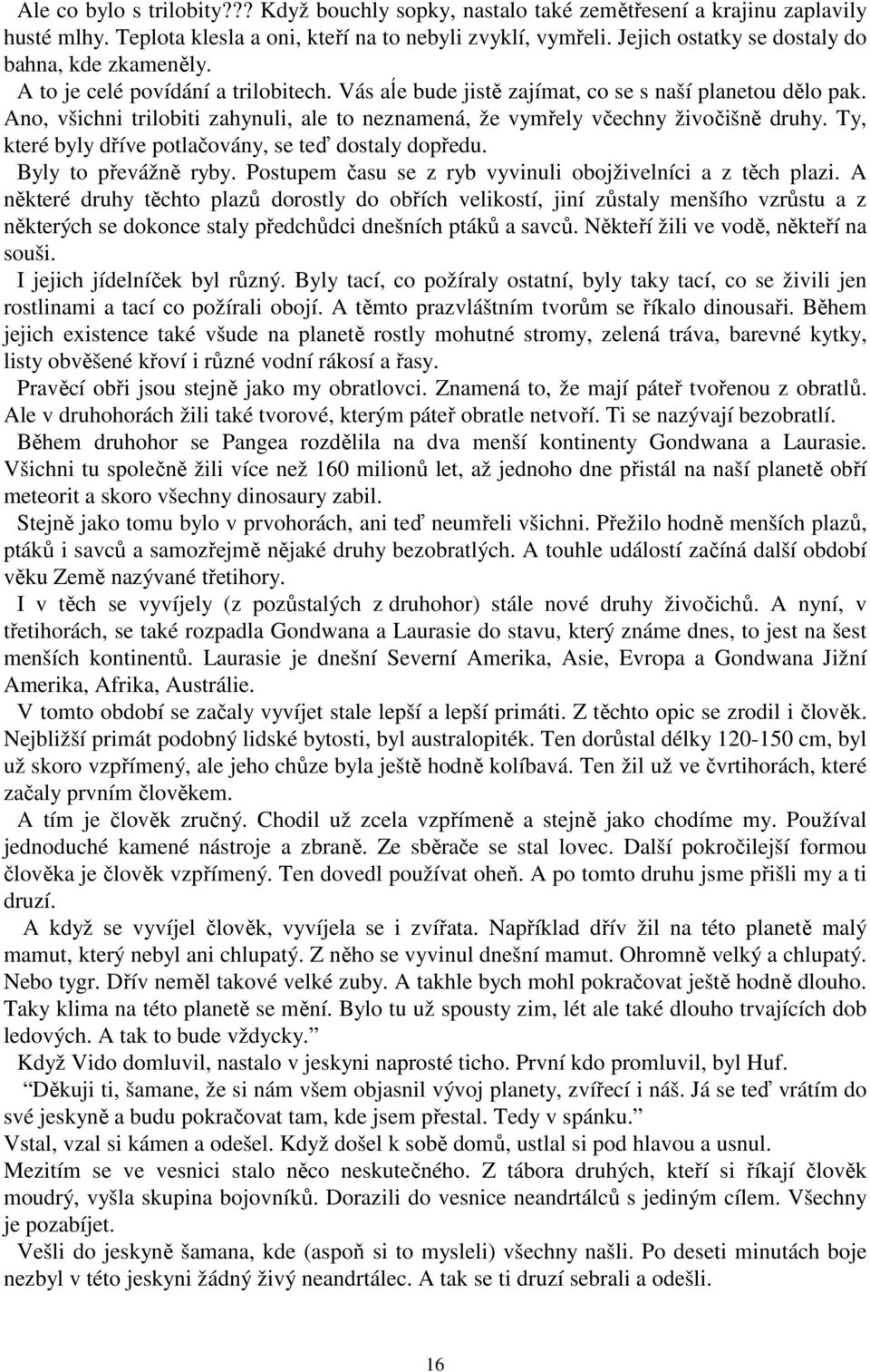 Ano, všichni trilobiti zahynuli, ale to neznamená, že vymřely včechny živočišně druhy. Ty, které byly dříve potlačovány, se teď dostaly dopředu. Byly to převážně ryby.
