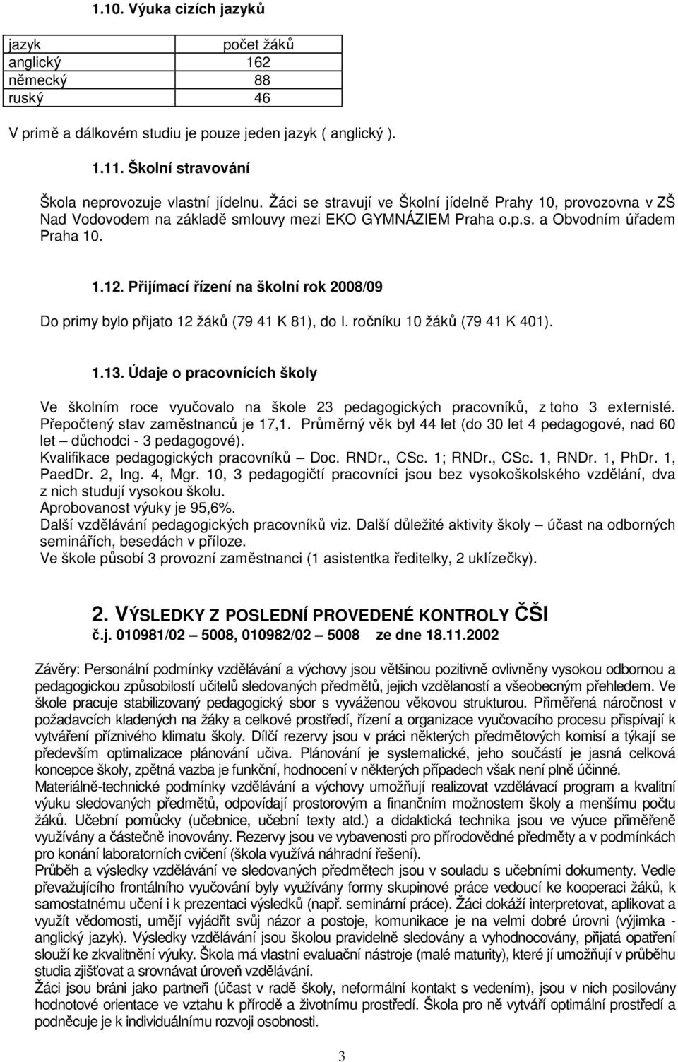 Přijímací řízení na školní rok 2008/09 Do primy bylo přijato 12 žáků (79 41 K 81), do I. ročníku 10 žáků (79 41 K 401). 1.13.