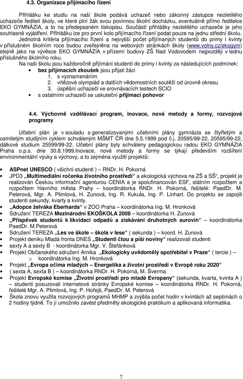 Přihlášku lze pro první kolo přijímacího řízení podat pouze na jednu střední školu.