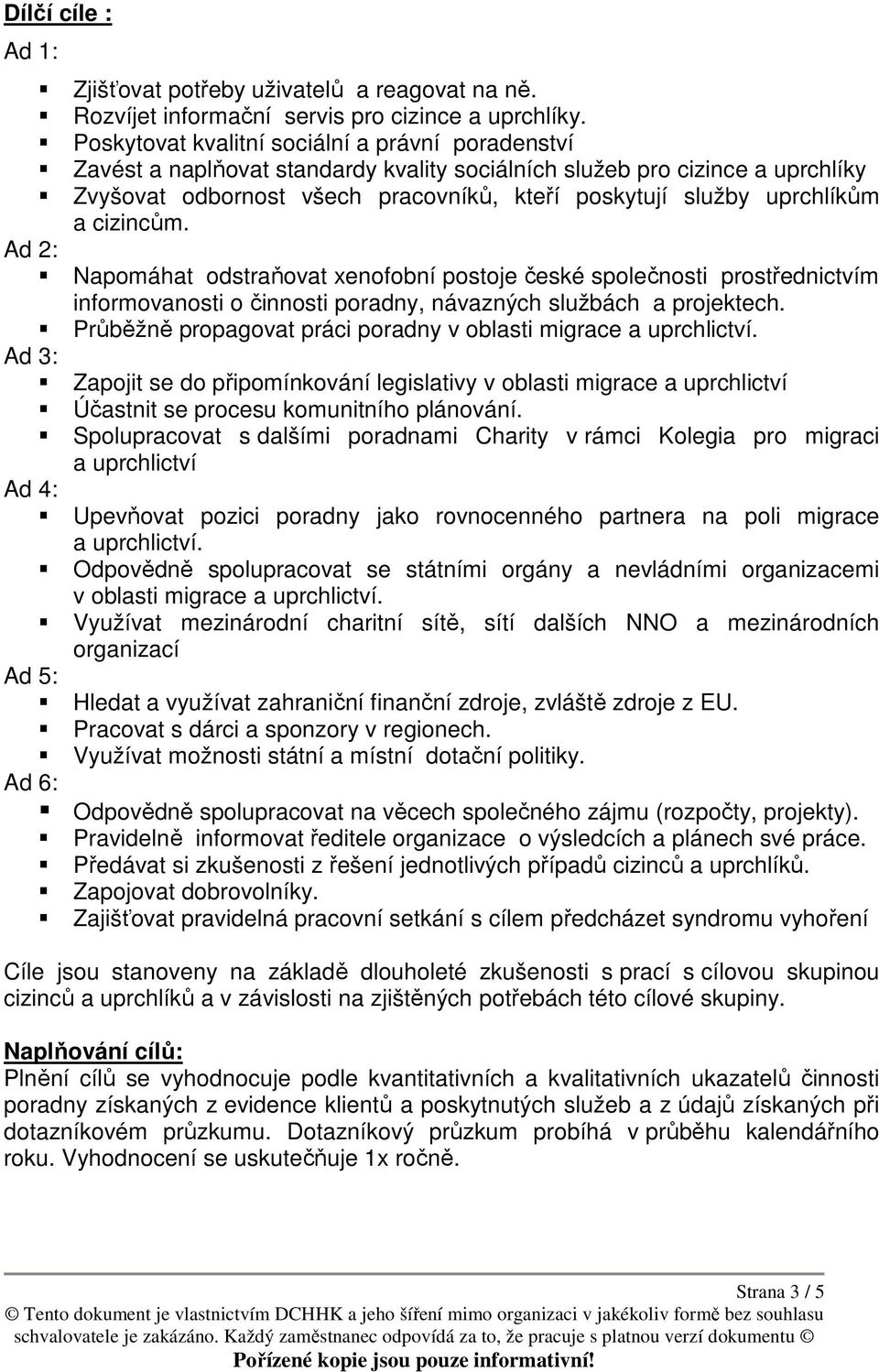 a cizincům. Napomáhat odstraňovat xenofobní postoje české společnosti prostřednictvím informovanosti o činnosti poradny, návazných službách a projektech.