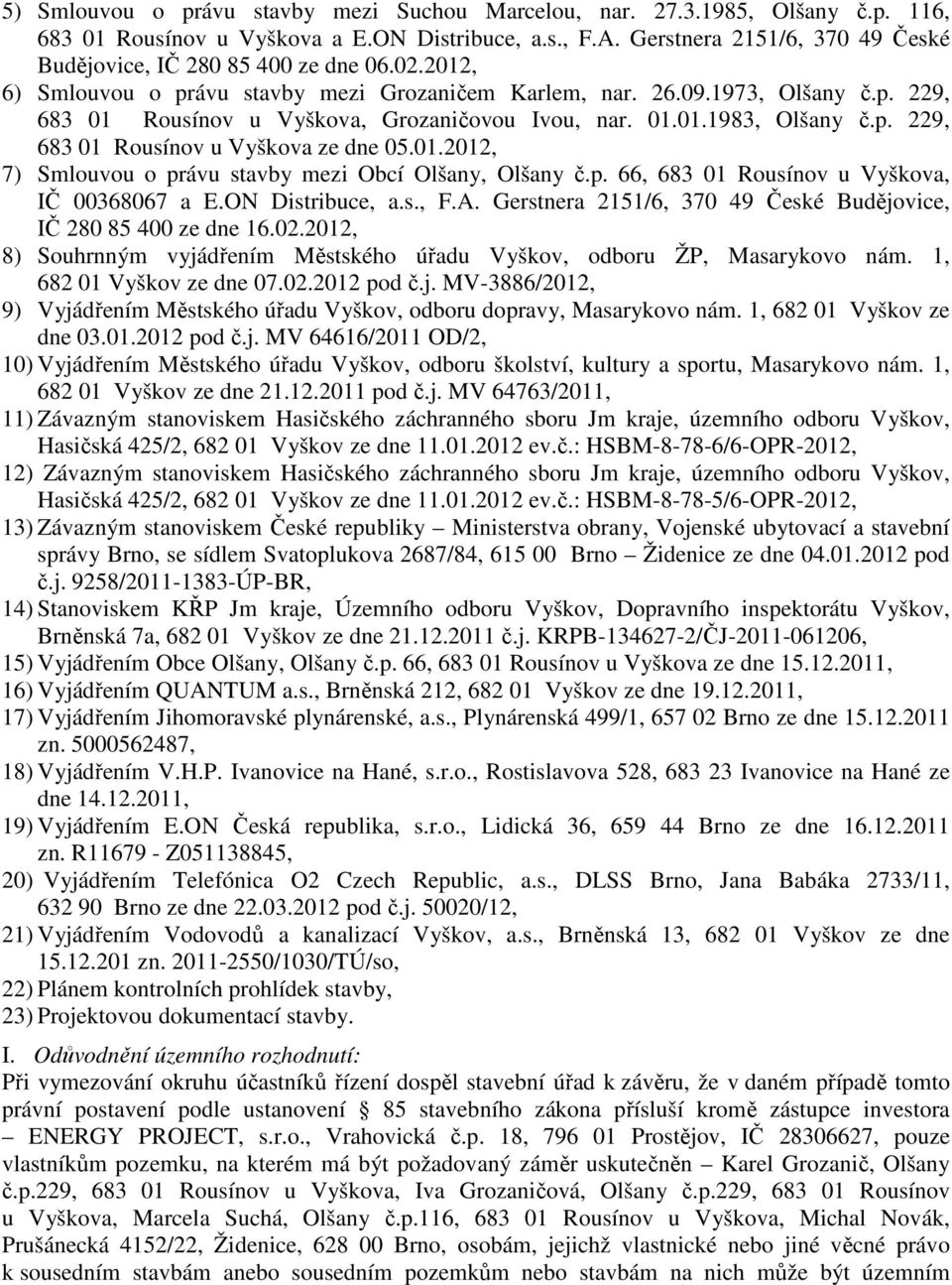 01.01.1983, Olšany č.p. 229, 683 01 Rousínov u Vyškova ze dne 05.01.2012, 7) Smlouvou o právu stavby mezi Obcí Olšany, Olšany č.p. 66, 683 01 Rousínov u Vyškova, IČ 00368067 a E.ON Distribuce, a.s., F.