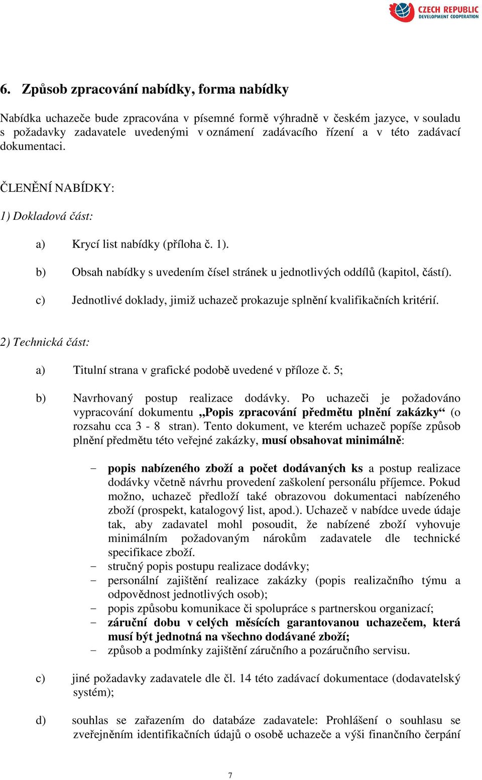 c) Jednotlivé doklady, jimiž uchazeč prokazuje splnění kvalifikačních kritérií. 2) Technická část: a) Titulní strana v grafické podobě uvedené v příloze č. 5; b) Navrhovaný postup realizace dodávky.