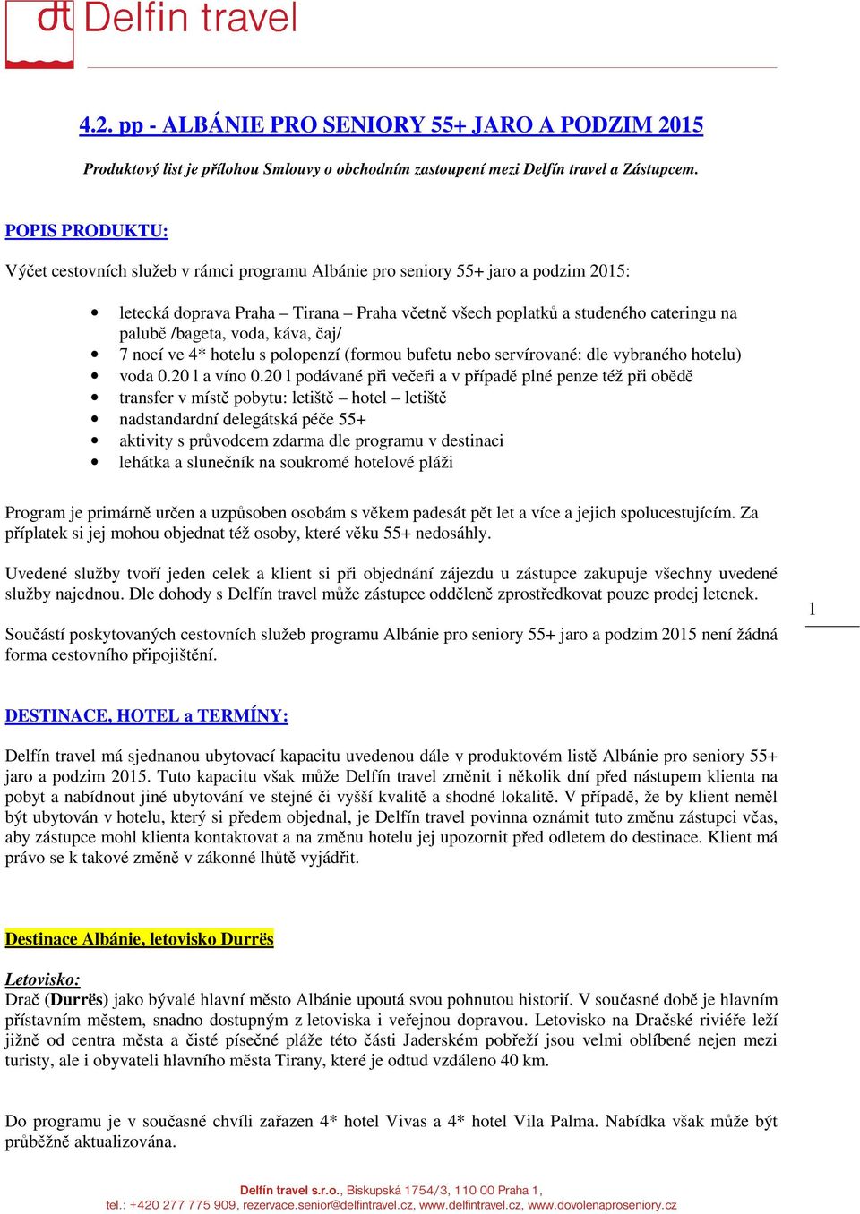 voda, káva, čaj/ 7 nocí ve 4* hotelu s polopenzí (formou bufetu nebo servírované: dle vybraného hotelu) voda 0.20 l a víno 0.