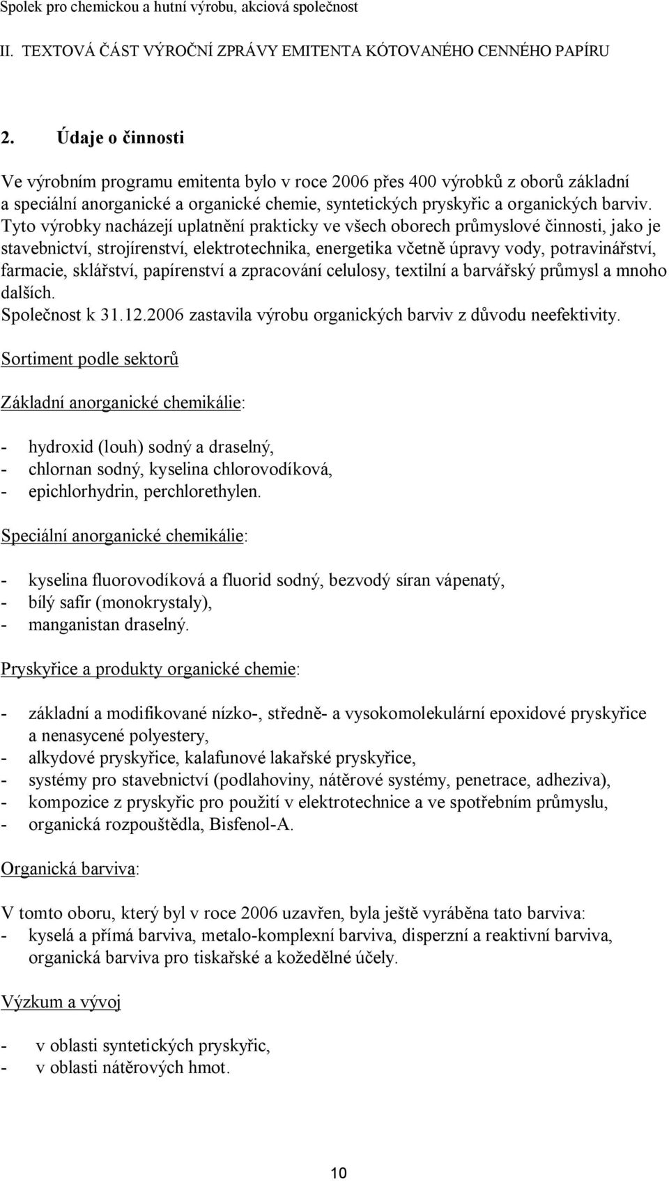 Tyto výrobky nacházejí uplatnění prakticky ve všech oborech průmyslové činnosti, jako je stavebnictví, strojírenství, elektrotechnika, energetika včetně úpravy vody, potravinářství, farmacie,