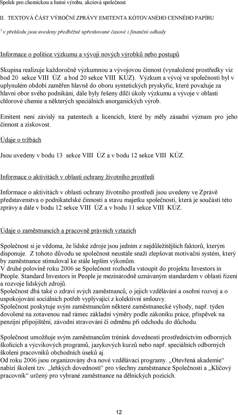 Výzkum a vývoj ve společnosti byl v uplynulém období zaměřen hlavně do oboru syntetických pryskyřic, které považuje za hlavní obor svého podnikání, dále byly řešeny dílčí úkoly výzkumu a vývoje v