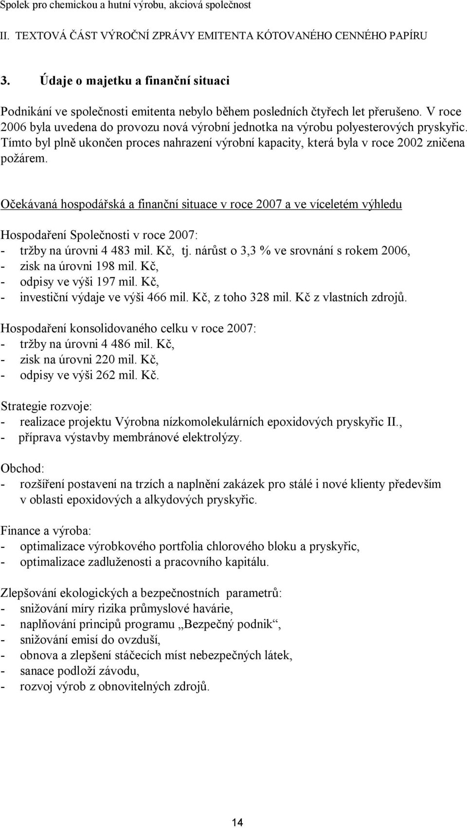 Očekávaná hospodářská a finanční situace v roce 2007 a ve víceletém výhledu Hospodaření Společnosti v roce 2007: - tržby na úrovni 4 483 mil. Kč, tj.