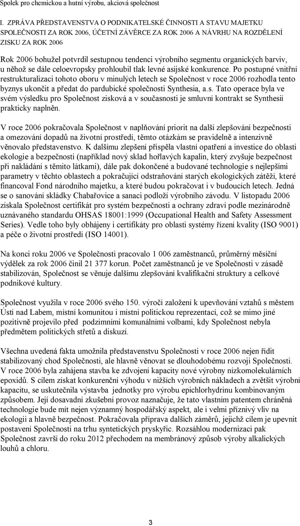 Po postupné vnitřní restrukturalizaci tohoto oboru v minulých letech se Společnost v roce 2006 rozhodla tento byznys ukončit a předat do pardubické společnosti Synthesia, a.s. Tato operace byla ve svém výsledku pro Společnost zisková a v současnosti je smluvní kontrakt se Synthesií prakticky naplněn.
