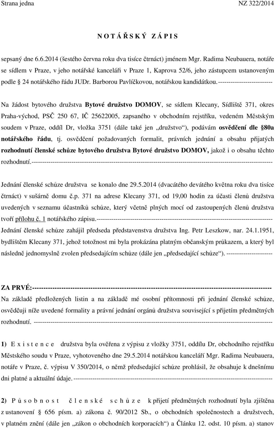 -------------------------- Na žádost bytového družstva Bytové družstvo DOMOV, se sídlem Klecany, Sídliště 371, okres Praha-východ, PSČ 250 67, IČ 25622005, zapsaného v obchodním rejstříku, vedeném