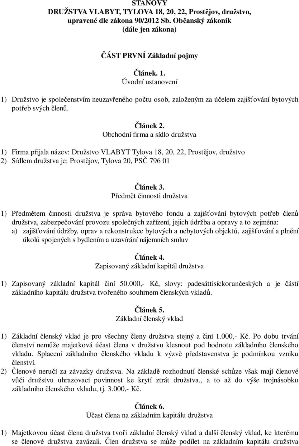 Předmět činnosti družstva 1) Předmětem činnosti družstva je správa bytového fondu a zajišťování bytových potřeb členů družstva, zabezpečování provozu společných zařízení, jejich údržba a opravy a to