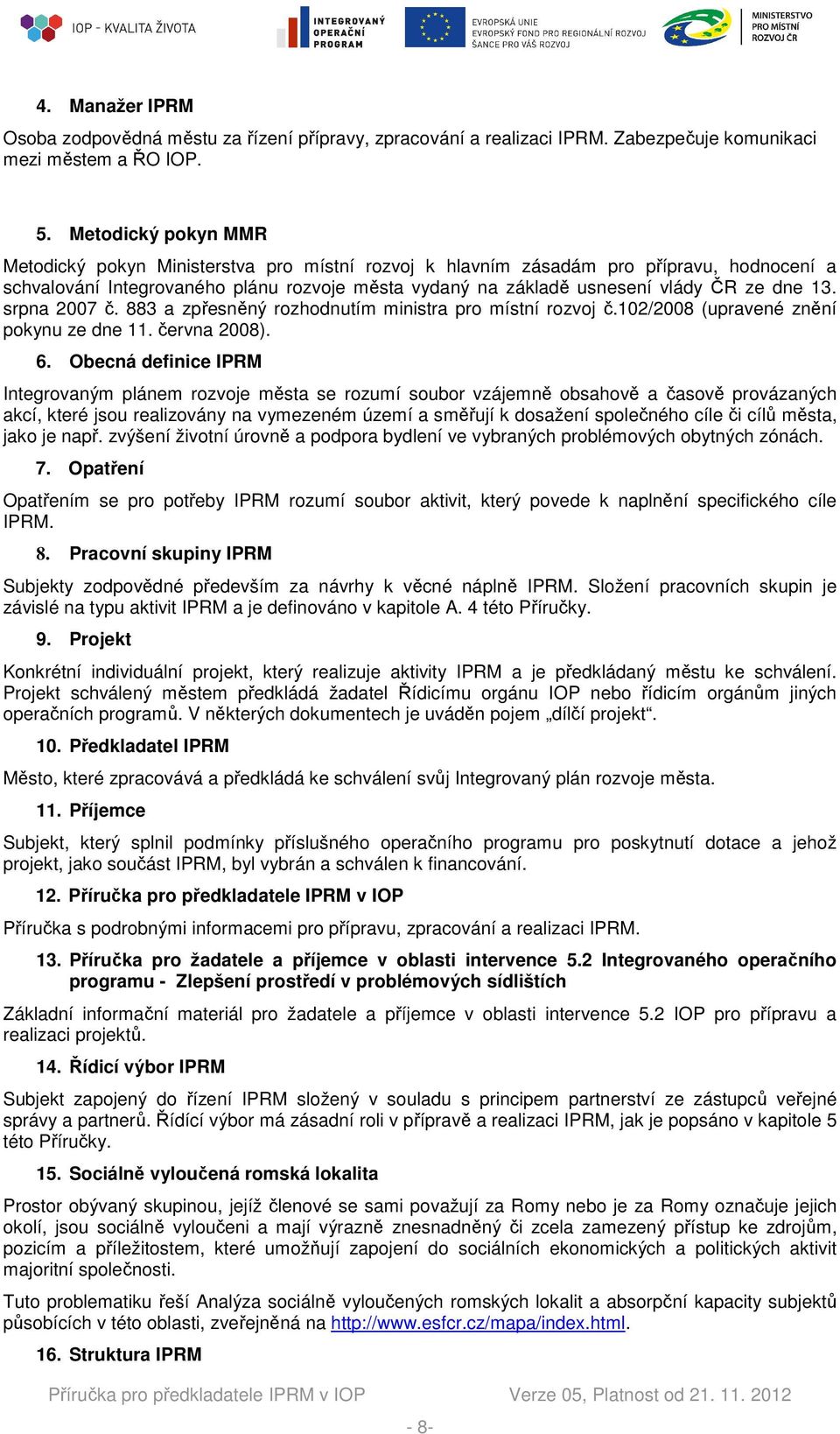 13. srpna 2007 č. 883 a zpřesněný rozhodnutím ministra pro místní rozvoj č.102/2008 (upravené znění pokynu ze dne 11. června 2008). 6.